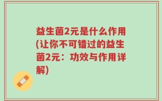 益生菌2元是什么作用(让你不可错过的益生菌2元：功效与作用详解)