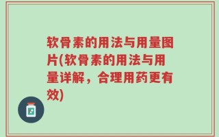 软骨素的用法与用量图片(软骨素的用法与用量详解，合理用药更有效)