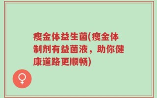 瘦金体益生菌(瘦金体制剂有益菌液，助你健康道路更顺畅)