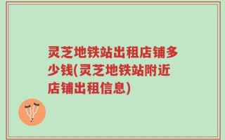 灵芝地铁站出租店铺多少钱(灵芝地铁站附近店铺出租信息)