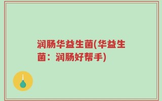 润肠华益生菌(华益生菌：润肠好帮手)