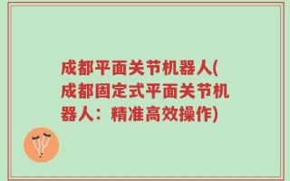 成都平面关节机器人(成都固定式平面关节机器人：精准高效操作)