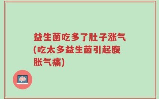 益生菌吃多了肚子涨气(吃太多益生菌引起腹胀气痛)
