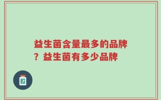 益生菌含量最多的品牌？益生菌有多少品牌