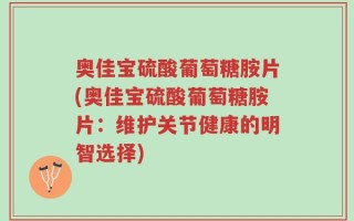 奥佳宝硫酸葡萄糖胺片(奥佳宝硫酸葡萄糖胺片：维护关节健康的明智选择)