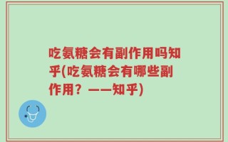 吃氨糖会有副作用吗知乎(吃氨糖会有哪些副作用？——知乎)