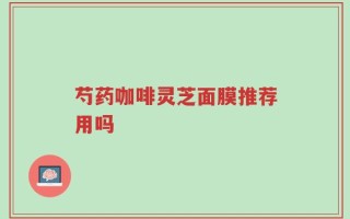 芍药咖啡灵芝面膜推荐用吗