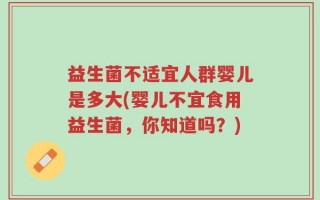 益生菌不适宜人群婴儿是多大(婴儿不宜食用益生菌，你知道吗？)
