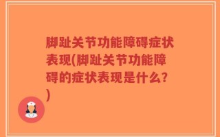 脚趾关节功能障碍症状表现(脚趾关节功能障碍的症状表现是什么？)