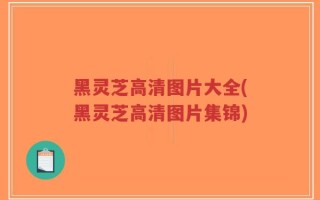 黑灵芝高清图片大全(黑灵芝高清图片集锦)