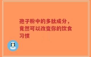 孢子粉中的多肽成分，竟然可以改变你的饮食习惯