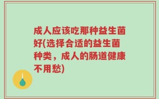 成人应该吃那种益生菌好(选择合适的益生菌种类，成人的肠道健康不用愁)