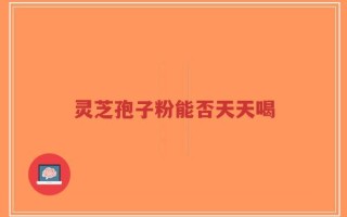 灵芝孢子粉能否天天喝