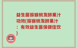益生菌猕猴桃发酵果汁功效(猕猴桃发酵果汁：有效益生菌保健佳饮)