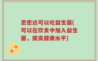 思密达可以吃益生菌(可以在饮食中加入益生菌，提高健康水平)
