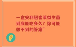 一盒安利纽崔莱益生菌到底能吃多久？你可能想不到的答案”