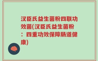 汉臣氏益生菌粉四联功效菌(汉臣氏益生菌粉：四重功效保障肠道健康)