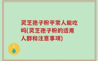 灵芝孢子粉平常人能吃吗(灵芝孢子粉的适用人群和注意事项)