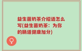 益生菌奶茶介绍语怎么写(益生菌奶茶：为你的肠道健康加分)