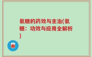 氨糖的药效与主治(氨糖：功效与应用全解析)