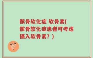 髌骨软化症 软骨素(髌骨软化症患者可考虑摄入软骨素？)