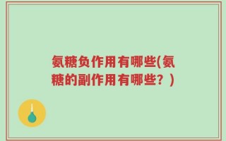 氨糖负作用有哪些(氨糖的副作用有哪些？)