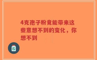 4克孢子粉竟能带来这些意想不到的变化，你想不到