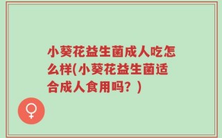 小葵花益生菌成人吃怎么样(小葵花益生菌适合成人食用吗？)