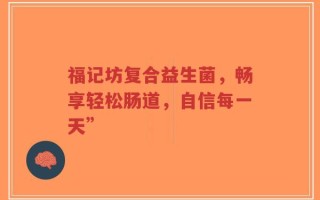 福记坊复合益生菌，畅享轻松肠道，自信每一天”