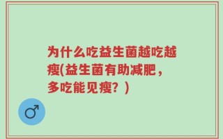 为什么吃益生菌越吃越瘦(益生菌有助减肥，多吃能见瘦？)