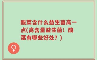 酸菜含什么益生菌高一点(高含量益生菌！酸菜有哪些好处？)