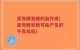 蛋壳膜氨糖的副作用(蛋壳膜氨糖可能产生的不良反应)