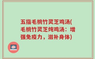 五指毛桃竹灵芝鸡汤(毛桃竹灵芝炖鸡汤：增强免疫力，滋补身体)