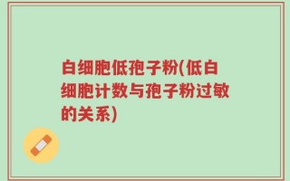 白细胞低孢子粉(低白细胞计数与孢子粉过敏的关系)