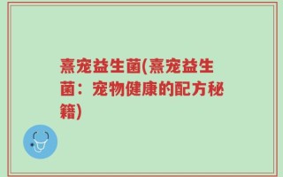 熹宠益生菌(熹宠益生菌：宠物健康的配方秘籍)