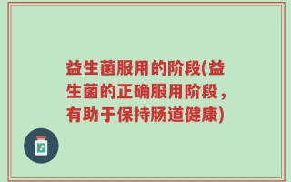 益生菌服用的阶段(益生菌的正确服用阶段，有助于保持肠道健康)