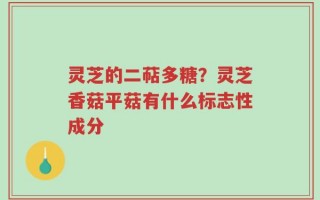 灵芝的二萜多糖？灵芝香菇平菇有什么标志性成分