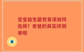 宝宝益生菌究竟该如何选择？老爸的真实评测来啦