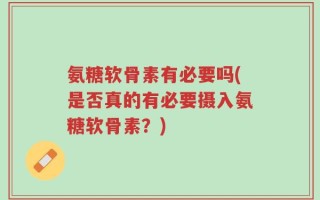 氨糖软骨素有必要吗(是否真的有必要摄入氨糖软骨素？)