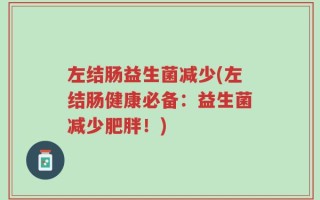 左结肠益生菌减少(左结肠健康必备：益生菌减少肥胖！)