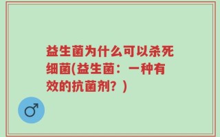 益生菌为什么可以杀死细菌(益生菌：一种有效的抗菌剂？)