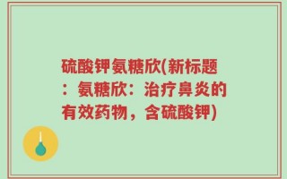 硫酸钾氨糖欣(新标题：氨糖欣：治疗鼻炎的有效药物，含硫酸钾)