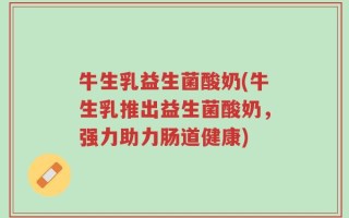 牛生乳益生菌酸奶(牛生乳推出益生菌酸奶，强力助力肠道健康)