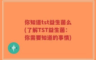 你知道tst益生菌么(了解TST益生菌：你需要知道的事情)