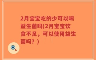 2月宝宝吃的少可以喝益生菌吗(2月宝宝饮食不足，可以使用益生菌吗？)