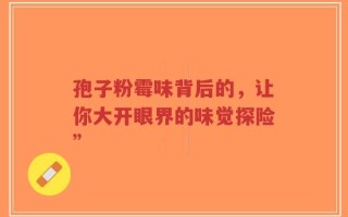 孢子粉霉味背后的，让你大开眼界的味觉探险”