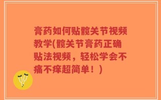 膏药如何贴髋关节视频教学(髋关节膏药正确贴法视频，轻松学会不痛不痒超简单！)