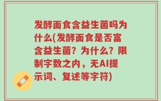 发酵面食含益生菌吗为什么(发酵面食是否富含益生菌？为什么？限制字数之内，无AI提示词、复述等字符)