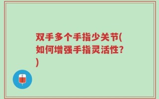 双手多个手指少关节(如何增强手指灵活性？)