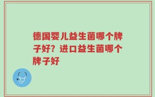 德国婴儿益生菌哪个牌子好？进口益生菌哪个牌子好